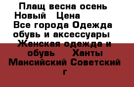 Плащ весна-осень. Новый › Цена ­ 5 000 - Все города Одежда, обувь и аксессуары » Женская одежда и обувь   . Ханты-Мансийский,Советский г.